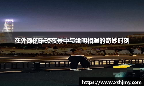 在外滩的璀璨夜景中与姚明相遇的奇妙时刻