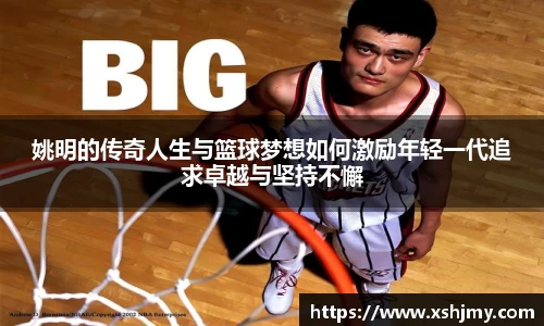 姚明的传奇人生与篮球梦想如何激励年轻一代追求卓越与坚持不懈