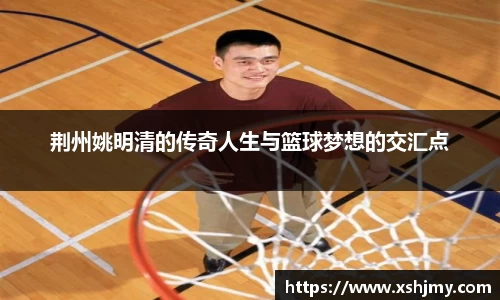 荆州姚明清的传奇人生与篮球梦想的交汇点