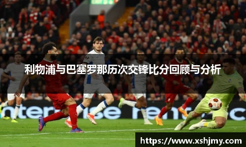 利物浦与巴塞罗那历次交锋比分回顾与分析